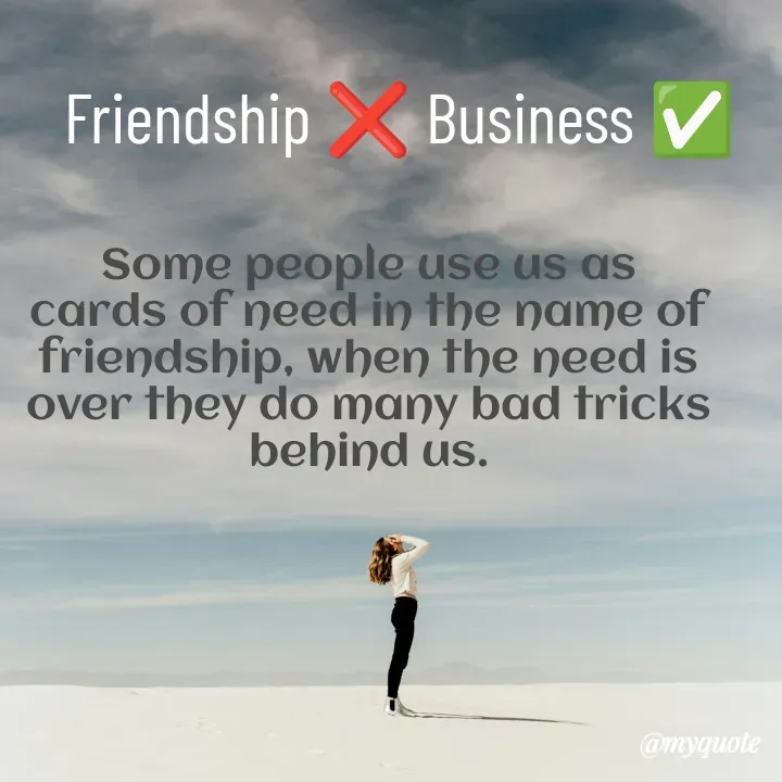 Quote by Kavana naik - Some people use us as cards of need in the name of friendship, when the need is over they do many bad tricks behind us.Friendship ❌ Business ✅ - Made using Quotes Creator App, Post Maker App