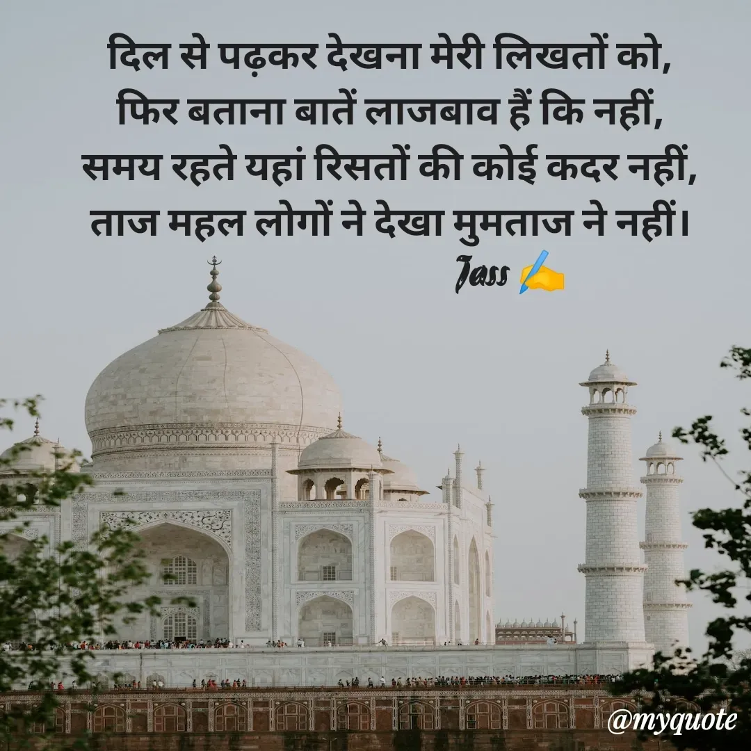 Quote by ⋆⏤͟͟͞͞★️ℑ₳SS✹⃝£¡ƙɦɑℜ¡⋆⏤͟͟͞͞★️ - दिल से पढ़कर देखना मेरी लिखतों को,
फिर बताना बातें लाजबाव हैं कि नहीं,
समय रहते यहां रिसतों की कोई कदर नहीं,
ताज महल लोगों ने देखा मुमताज ने नहीं।
                             Jass ✍️ - Made using Quotes Creator App, Post Maker App
