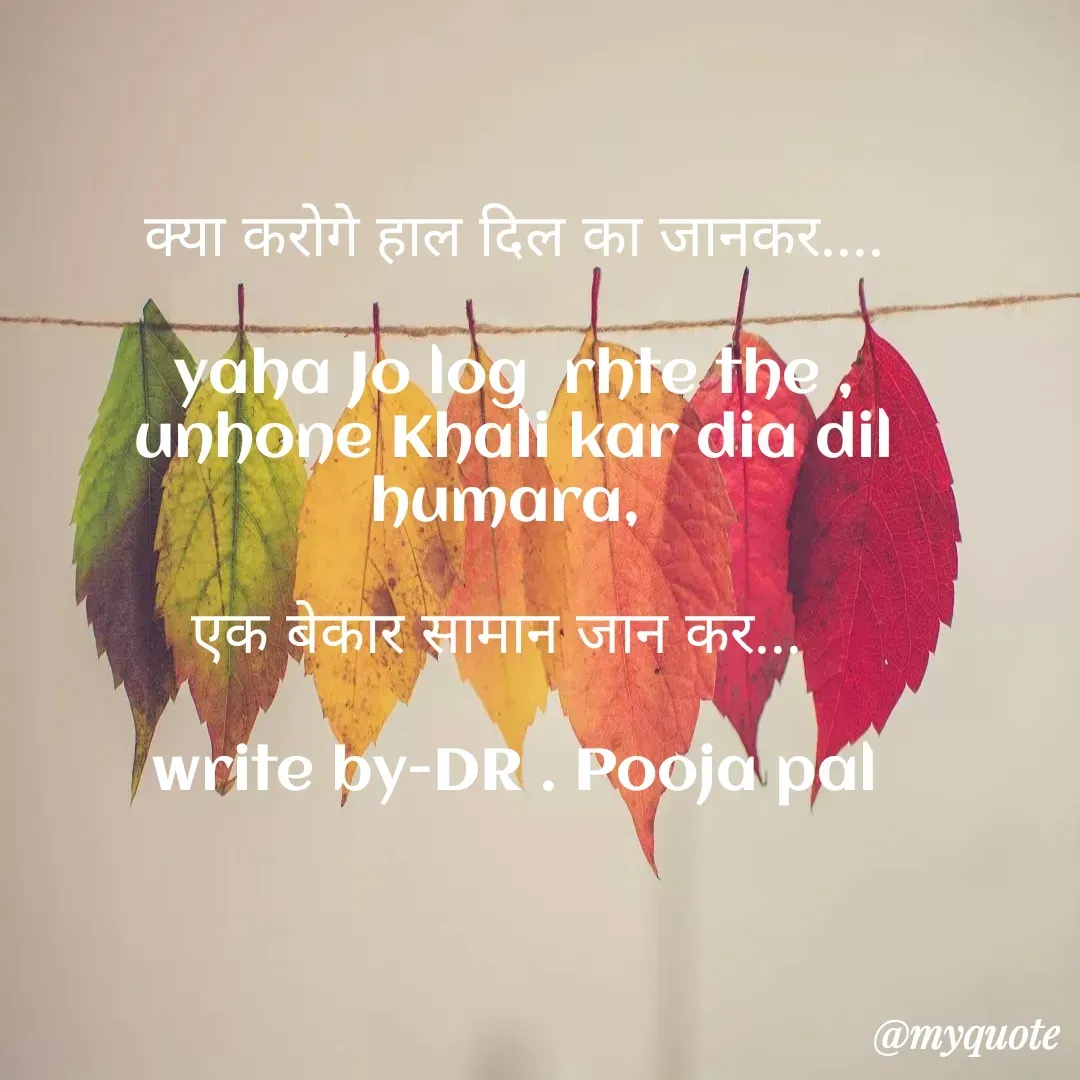 Quote by Pooja Pal -  क्या करोगे हाल दिल का जानकर.... 

yaha Jo log  rhte the ,
unhone Khali kar dia dil humara, 

एक बेकार सामान जान कर...  

write by-DR . Pooja pal - Made using Quotes Creator App, Post Maker App