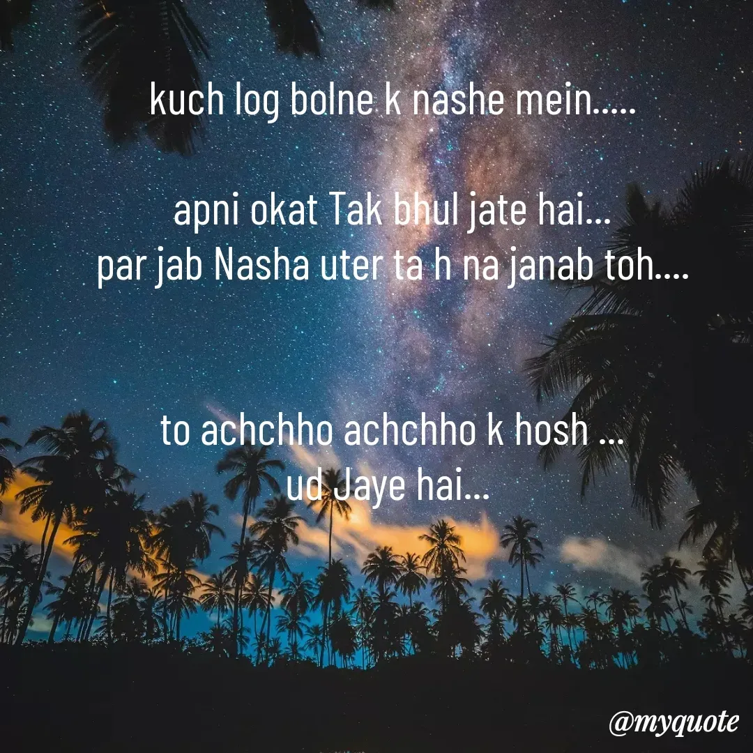 Quote by Pooja Pal - kuch log bolne k nashe mein.....

apni okat Tak bhul jate hai...
par jab Nasha uter ta h na janab toh....


to achchho achchho k hosh ...
ud Jaye hai...  - Made using Quotes Creator App, Post Maker App