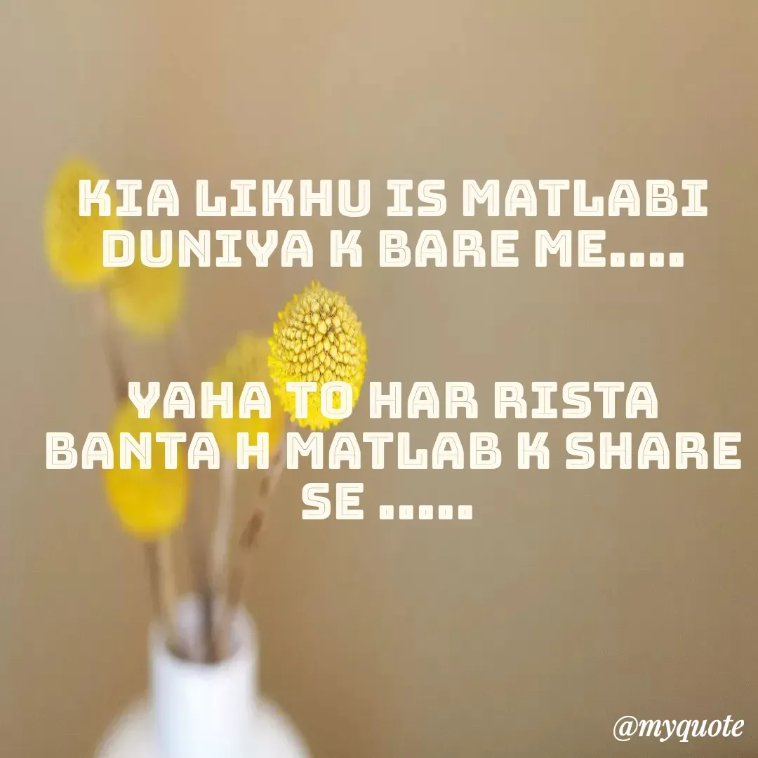 Quote by Pooja Pal - kia likhu is matlabi duniya k bare me....


yaha to har rista banta h matlab k share se .....  - Made using Quotes Creator App, Post Maker App