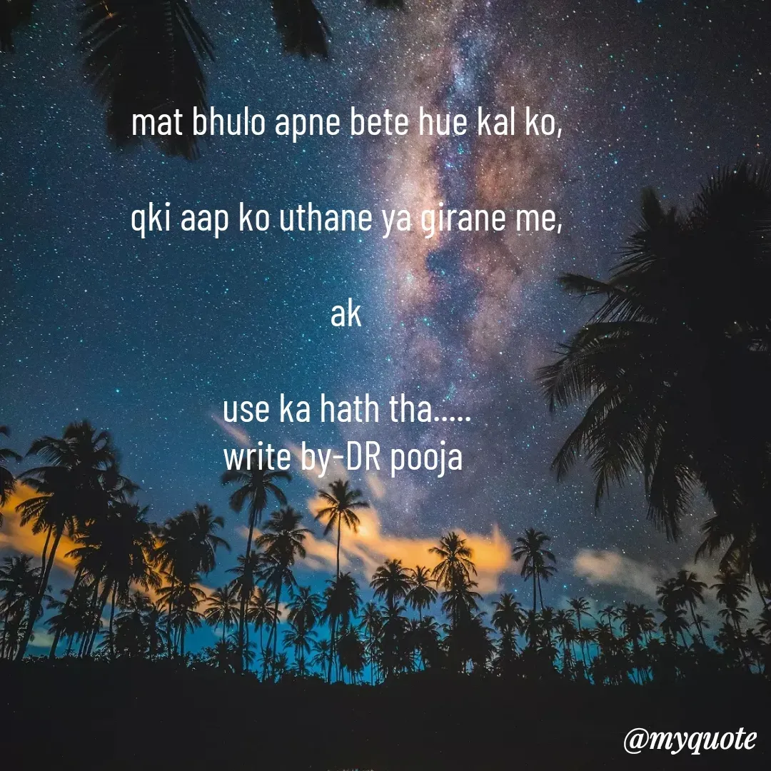 Quote by Pooja Pal - mat bhulo apne bete hue kal ko,

qki aap ko uthane ya girane me,

ak

use ka hath tha.....
write by-DR pooja 

 - Made using Quotes Creator App, Post Maker App