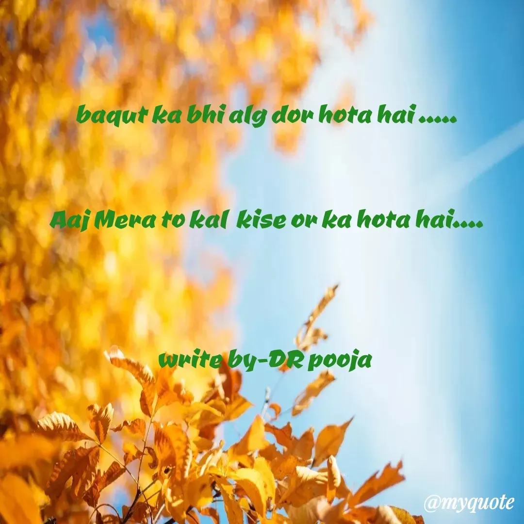 Quote by Pooja Pal - baqut ka bhi alg dor hota hai .....


Aaj Mera to kal  kise or ka hota hai....



write by-DR pooja  - Made using Quotes Creator App, Post Maker App