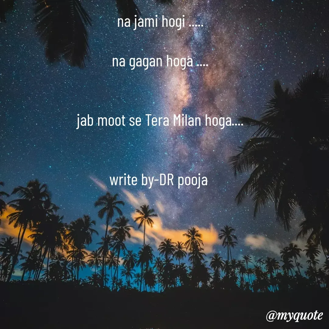 Quote by Pooja Pal - na jami hogi .....

na gagan hoga ....


jab moot se Tera Milan hoga....


write by-DR pooja  - Made using Quotes Creator App, Post Maker App