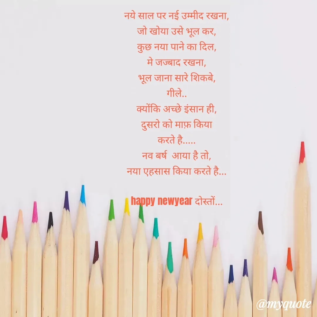 Quote by Pooja Pal - नये साल पर नई उम्मीद रखना,
जो खोया उसे भूल कर,
कुछ नया पाने का दिल,
मे जज्बाद रखना,
भूल जाना सारे शिकबे,
गीले..
क्योंकि अच्छे इंसान ही,
दुसरो को माफ़ किया
करते है.....
नव बर्ष  आया है तो,
नया एहसास किया करते है...

happy newyear दोस्तों...
 - Made using Quotes Creator App, Post Maker App