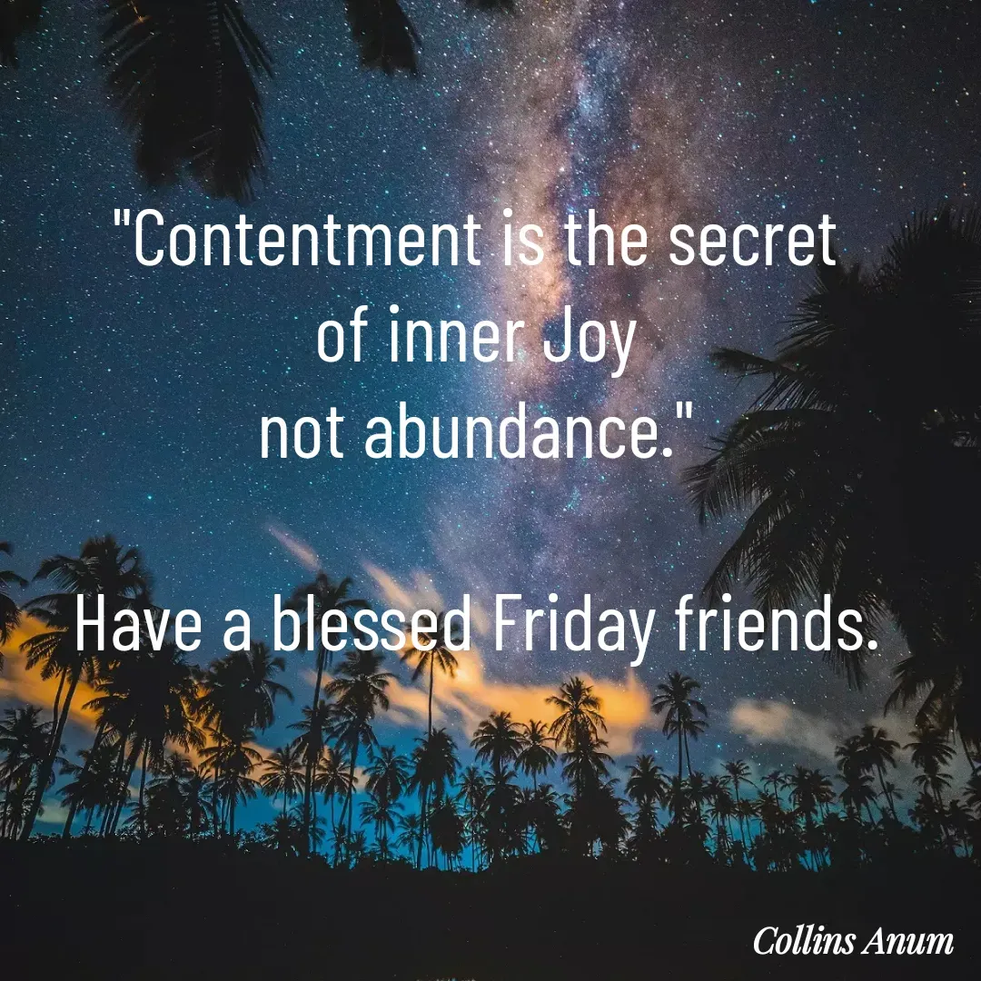 Quote by Collins Anum - "Contentment is the secret
 of inner Joy 
not abundance."

Have a blessed Friday friends. - Made using Quotes Creator App, Post Maker App