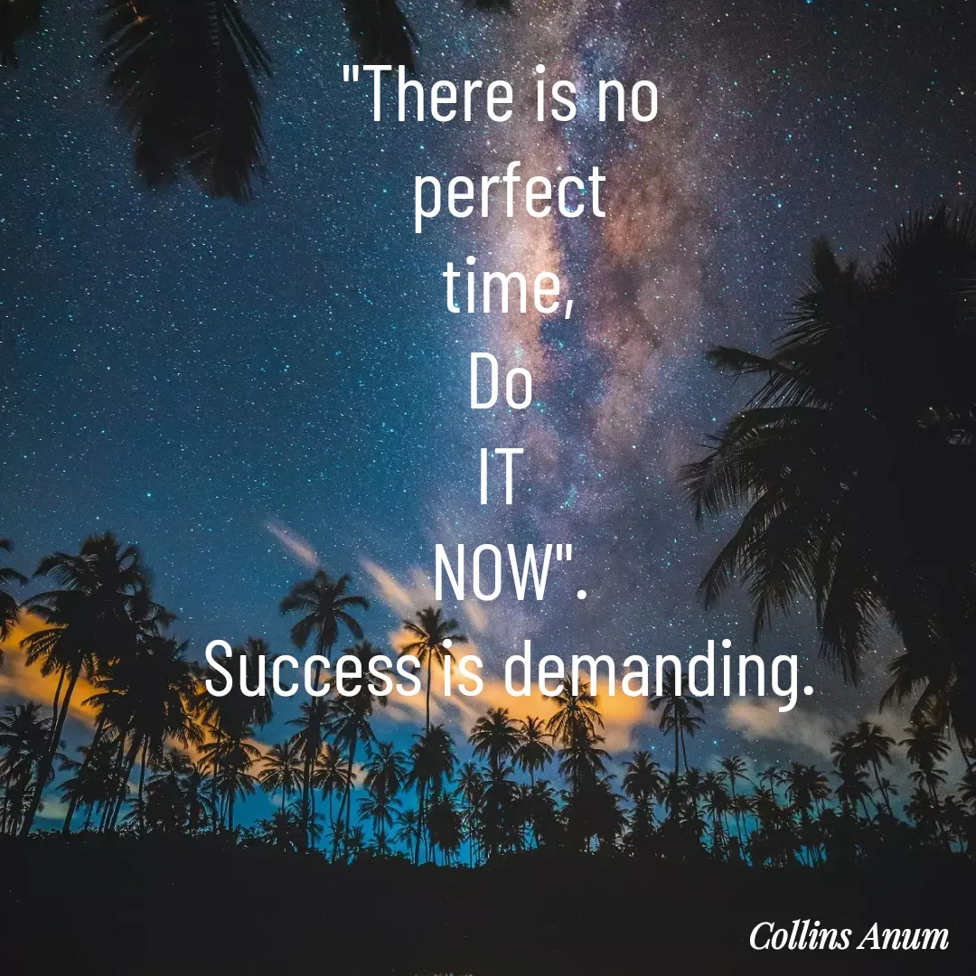 Quote by Collins Anum - "There is no 
perfect
time,
Do 
IT 
NOW".
Success is demanding. - Made using Quotes Creator App, Post Maker App