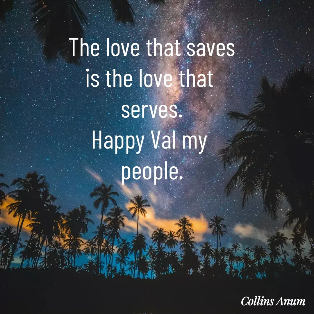 Quote by Collins Anum - The love that saves
is the love that 
serves.
Happy Val my 
people. - Made using Quotes Creator App, Post Maker App