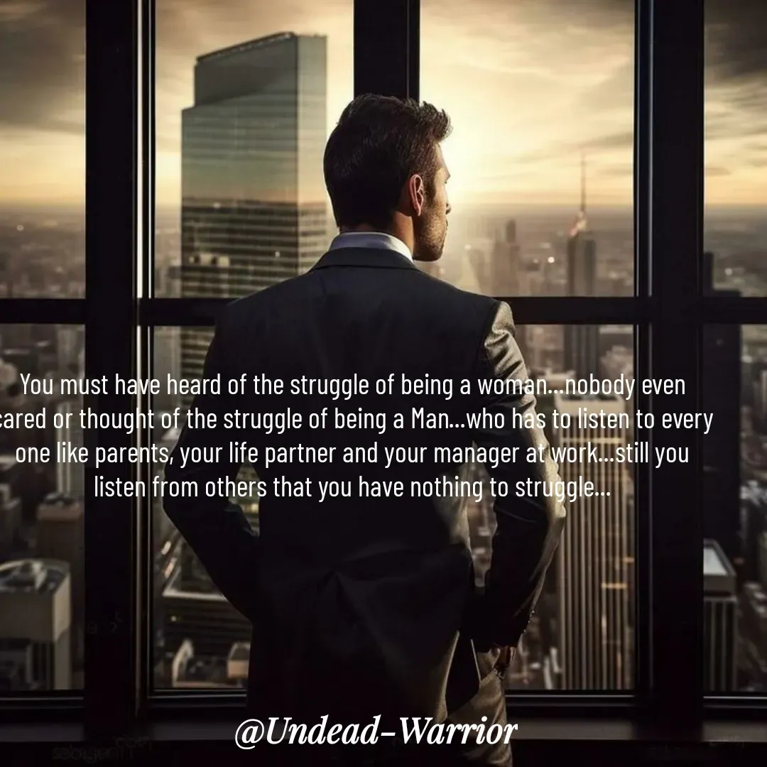 Quote by Vishal Singh - You must have heard of the struggle of being a woman...nobody even cared or thought of the struggle of being a Man...who has to listen to every one like parents, your life partner and your manager at work...still you listen from others that you have nothing to struggle... - Made using Quotes Creator App, Post Maker App