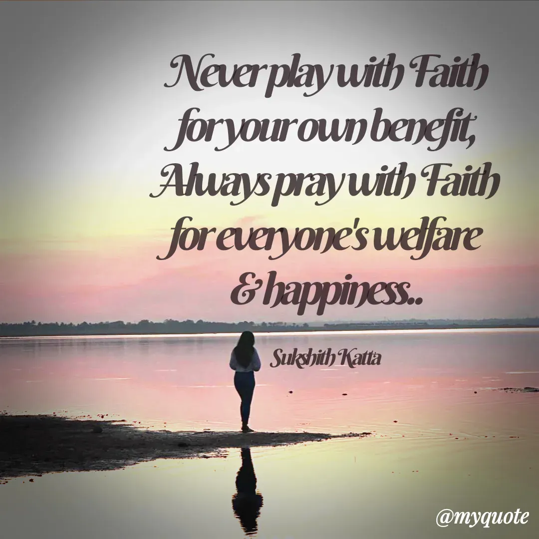 Quote by Sukshith Katta - Never play with Faith
for your own benefit,
Always pray with Faith
for everyone's welfare 
& happiness..

Sukshith Katta - Made using Quotes Creator App, Post Maker App