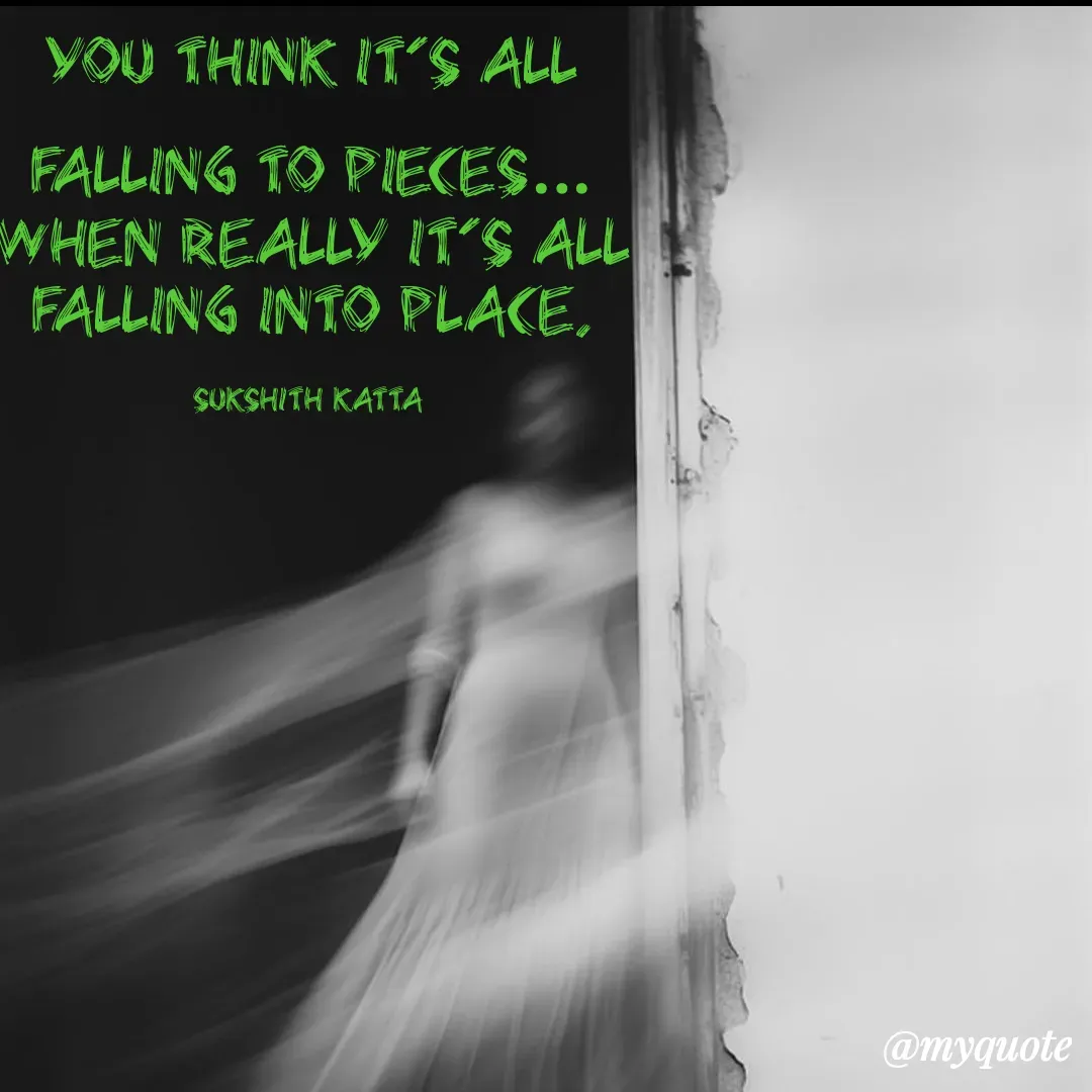 Quote by Sukshith Katta - You think it’s all falling to pieces…
when really it’s all falling into place.

Sukshith Katta  - Made using Quotes Creator App, Post Maker App