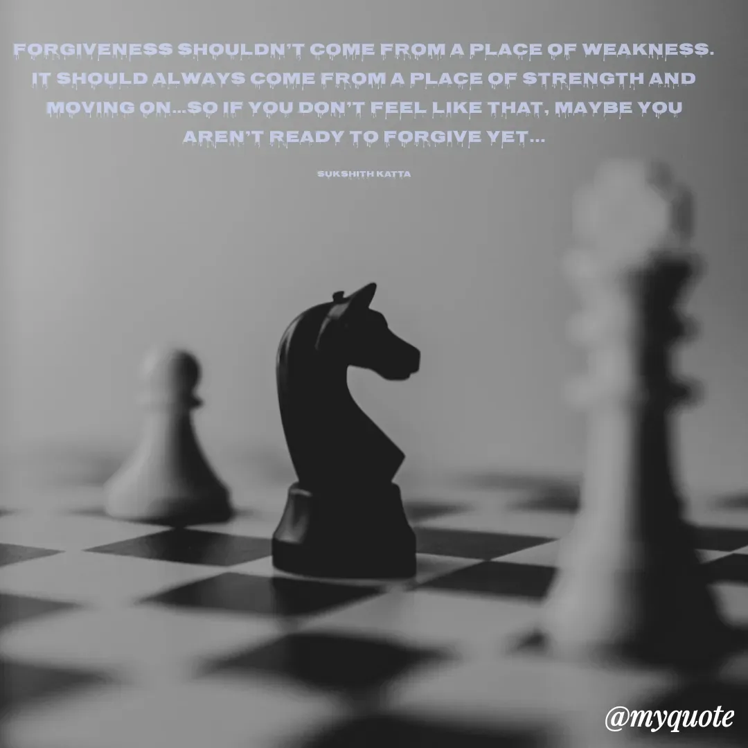 Quote by Sukshith Katta - Forgiveness shouldn’t come from a place of weakness. It should always come from a place of strength and moving on…so if you don’t feel like that, maybe you aren’t ready to forgive yet...

Sukshith Katta - Made using Quotes Creator App, Post Maker App