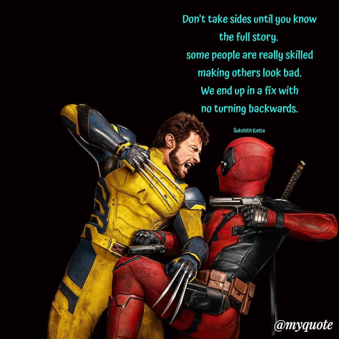 Quote by Sukshith Katta - Don't take sides until you know
the full story. 
some people are really skilled
making others look bad.
We end up in a fix with
no turning backwards.

Sukshith Katta  - Made using Quotes Creator App, Post Maker App