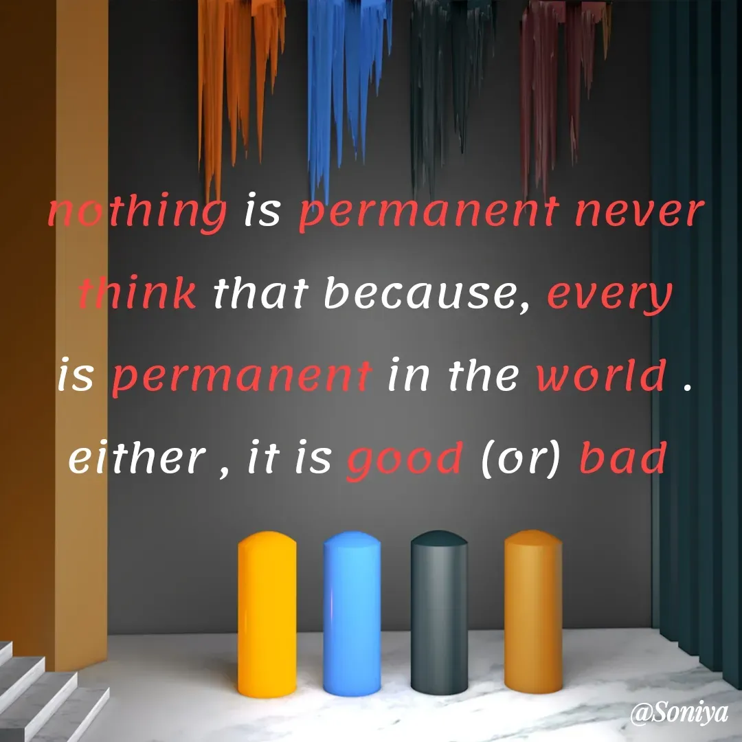 Quote by Soniya - nothing is permanent never think that because, every is permanent in the world . either , it is good (or) bad  - Made using Quotes Creator App, Post Maker App