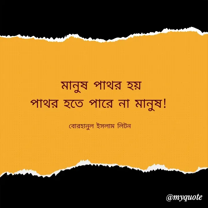 Quote by বোরহানুল ইসলাম লিটন - মানুষ পাথর হয়
পাথর হতে পারে না মানুষ! 

বোরহানুল ইসলাম লিটন  - Made using Quotes Creator App, Post Maker App