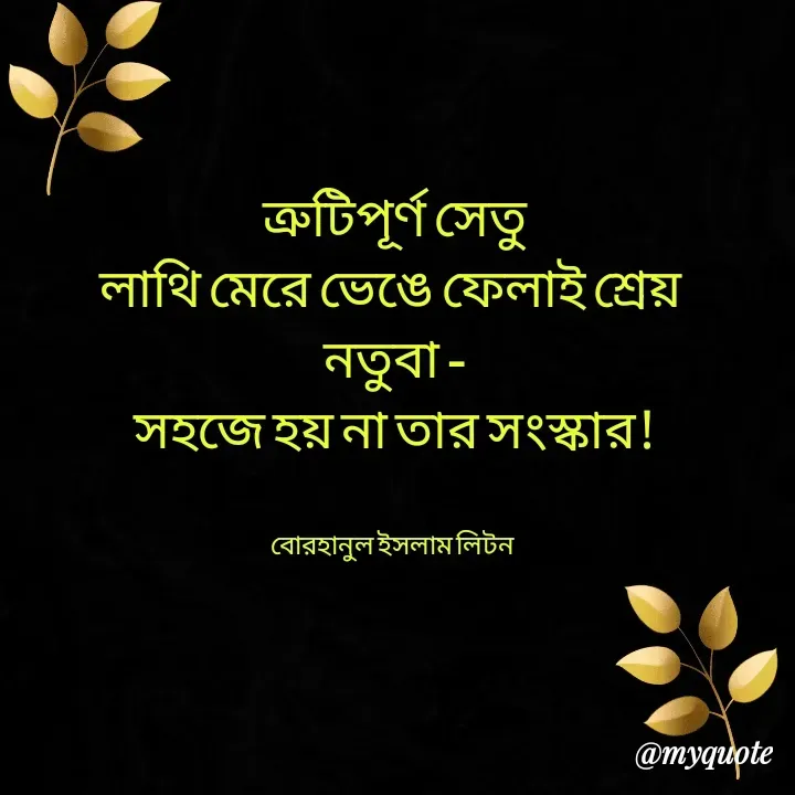 Quote by বোরহানুল ইসলাম লিটন - ত্রুটিপূর্ণ সেতু
লাথি মেরে ভেঙে ফেলাই শ্রেয় 
নতুবা -
সহজে হয় না তার সংস্কার!


বোরহানুল ইসলাম লিটন  - Made using Quotes Creator App, Post Maker App