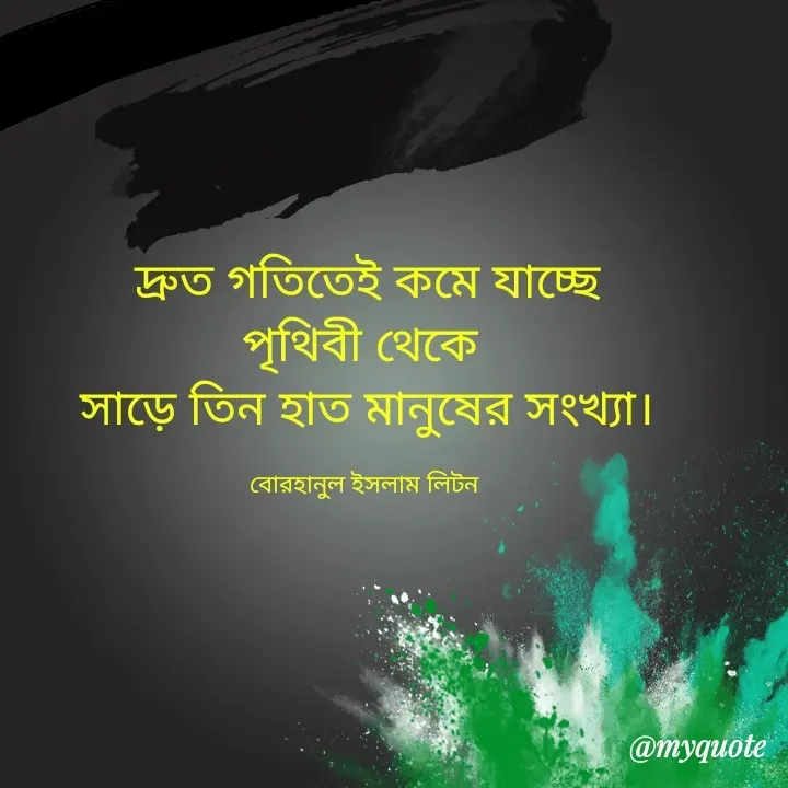 Quote by বোরহানুল ইসলাম লিটন - দ্রুত গতিতেই কমে যাচ্ছে
পৃথিবী থেকে 
সাড়ে তিন হাত মানুষের সংখ্যা।

বোরহানুল ইসলাম লিটন  - Made using Quotes Creator App, Post Maker App