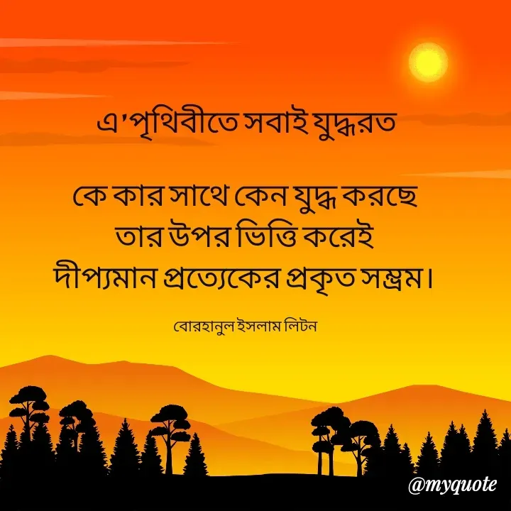 Quote by বোরহানুল ইসলাম লিটন - এ' পৃথিবীতে সবাই যুদ্ধরত

কে কার সাথে কেন যুদ্ধ করছে 
তার উপর ভিত্তি করেই 
দীপ্যমান প্রত্যেকের প্রকৃত সম্ভ্রম। 

বোরহানুল ইসলাম লিটন  - Made using Quotes Creator App, Post Maker App