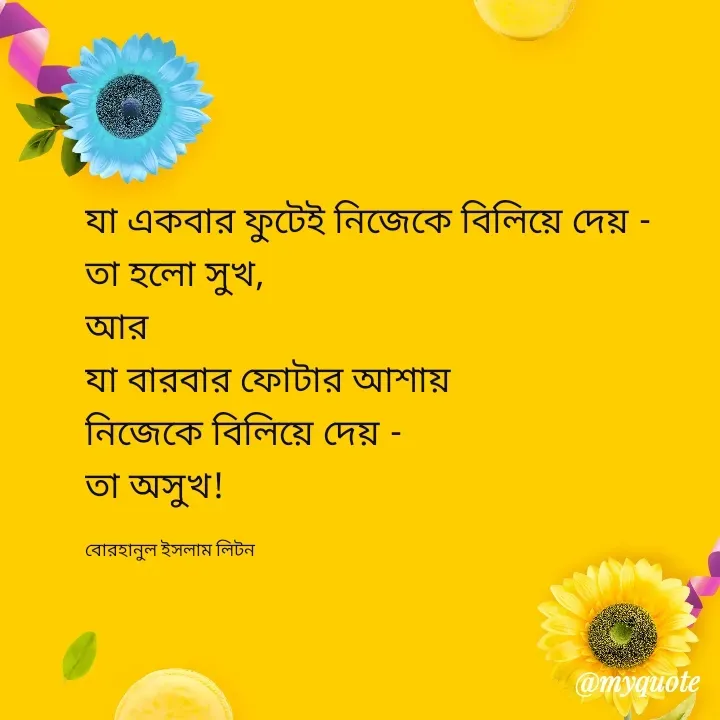 Quote by বোরহানুল ইসলাম লিটন - যা একবার ফুটেই নিজেকে বিলিয়ে দেয় -
তা হলো সুখ, 
আর 
যা বারবার ফোটার আশায় 
নিজেকে বিলিয়ে দেয় -
তা অসুখ! 

বোরহানুল ইসলাম লিটন  - Made using Quotes Creator App, Post Maker App