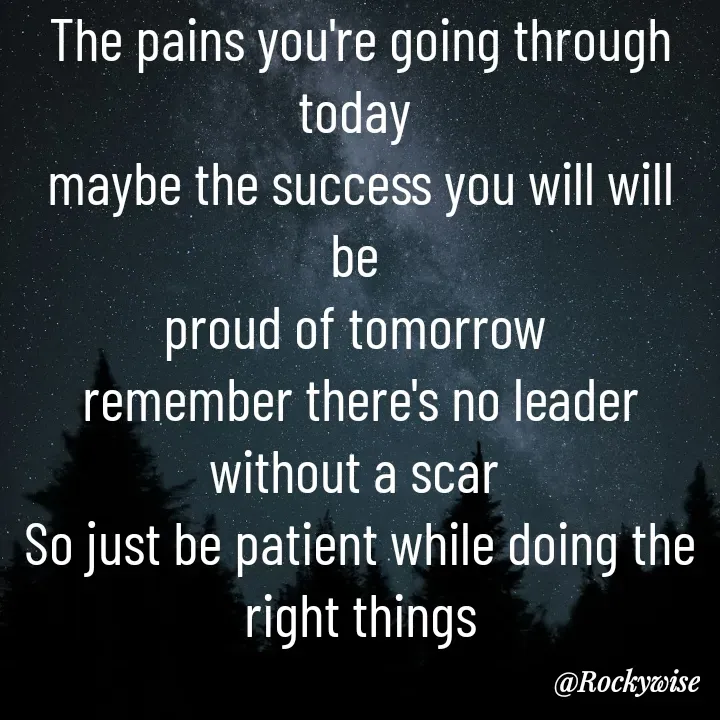Quote by Vision Empire - The pains you're going through today 
maybe the success you will will be 
proud of tomorrow 
remember there's no leader without a scar 
So just be patient while doing the right things - Made using Quotes Creator App, Post Maker App