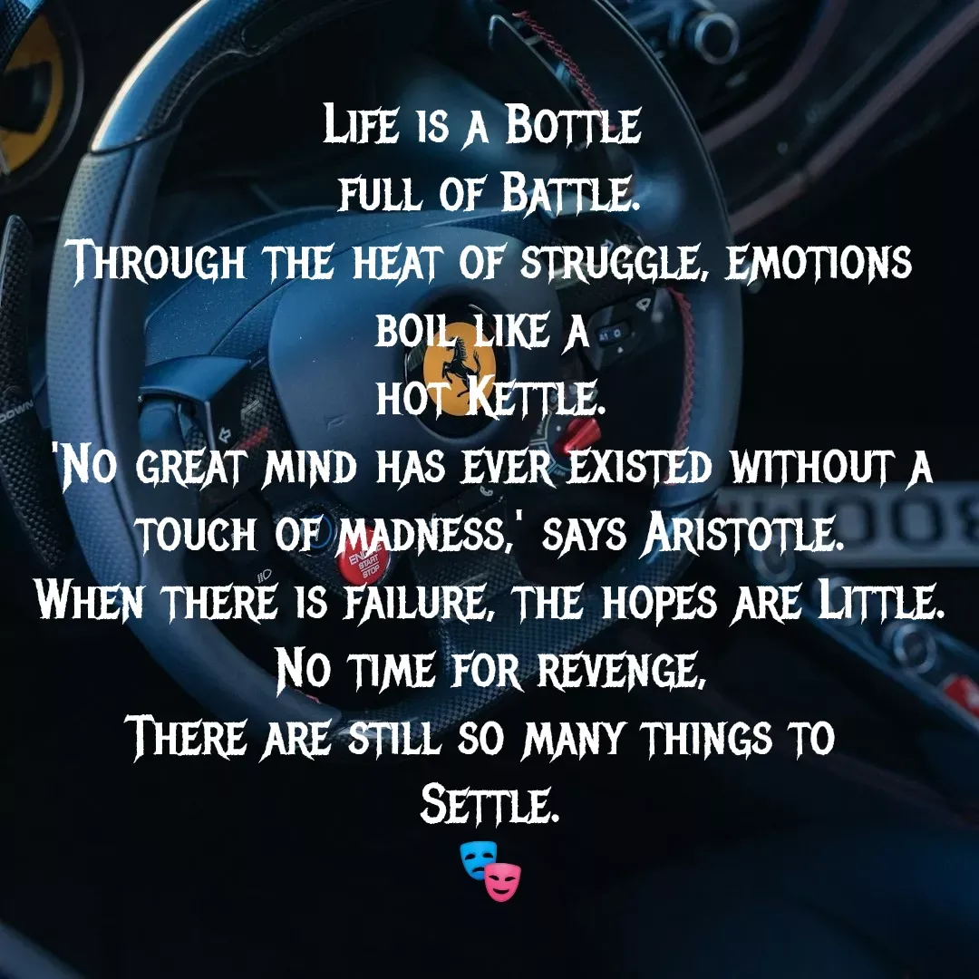 Quote by MTR POETRY ZONE - Life is a Bottle 
full of Battle.
Through the heat of struggle, emotions boil like a 
hot Kettle.
'No great mind has ever existed without a touch of madness,' says Aristotle.
When there is failure, the hopes are Little.
No time for revenge,
There are still so many things to 
Settle.
🎭 - Made using Quotes Creator App, Post Maker App