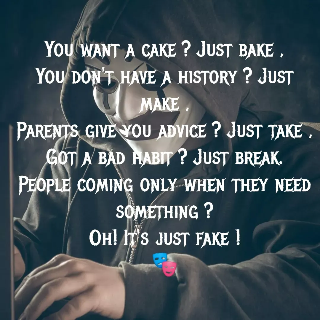 Quote by MTR POETRY ZONE - You want a cake ? Just bake ,
You don't have a history ? Just make ,
Parents give you advice ? Just take ,
Got a bad habit ? Just break.
People coming only when they need something ?
Oh! It's just fake !
🎭 - Made using Quotes Creator App, Post Maker App