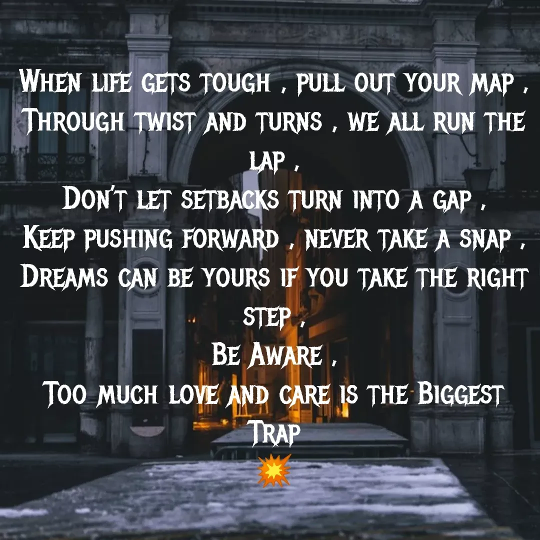Quote by MTR POETRY ZONE - When life gets tough , pull out your map ,
Through twist and turns , we all run the lap ,
Don’t let setbacks turn into a gap ,
Keep pushing forward , never take a snap ,
Dreams can be yours if you take the right step ,
Be Aware ,
Too much love and care is the Biggest
Trap
💥
 - Made using Quotes Creator App, Post Maker App