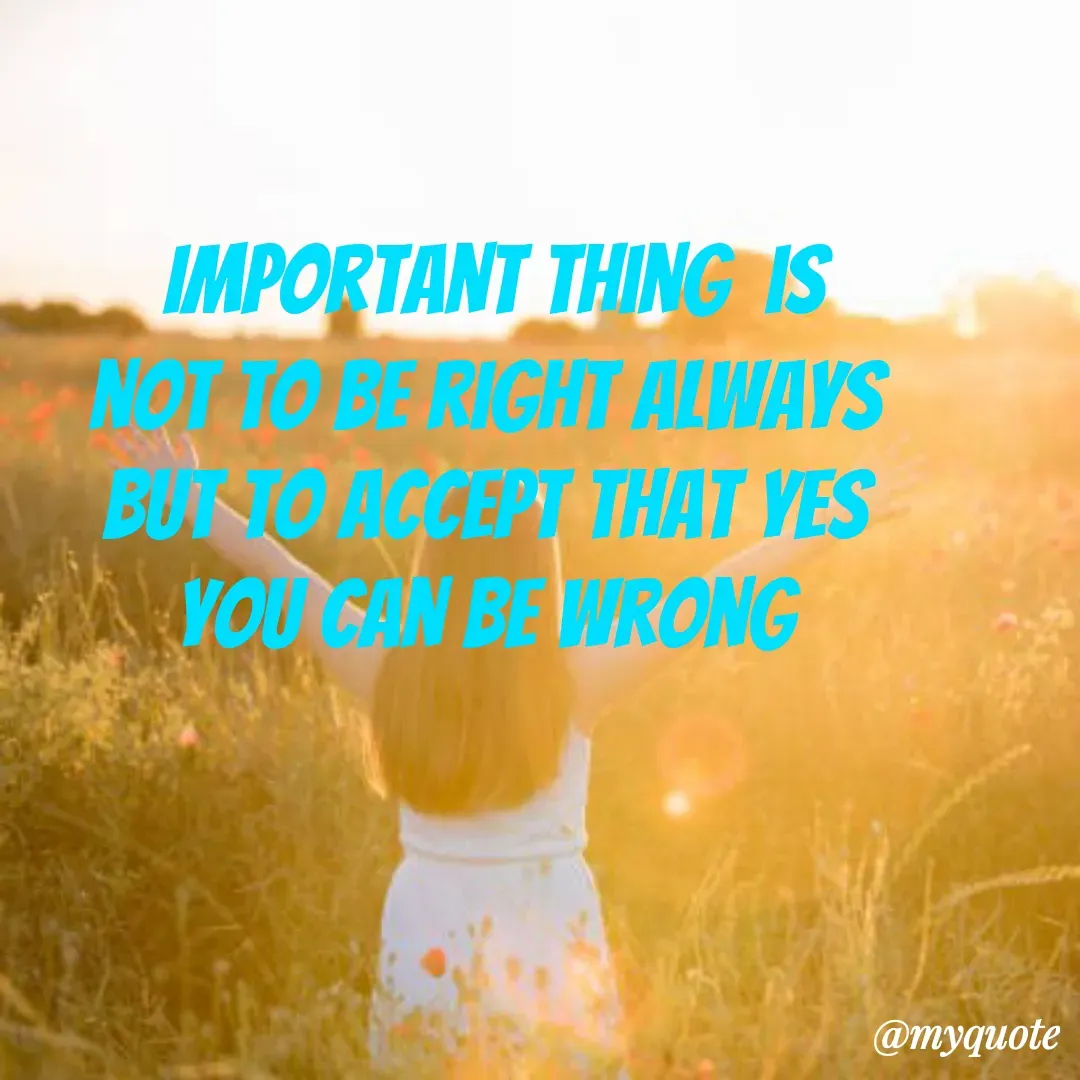Quote by Sandhyasikha - Important thing  is
not to be right always 
but to accept that yes 
you can be wrong  - Made using Quotes Creator App, Post Maker App