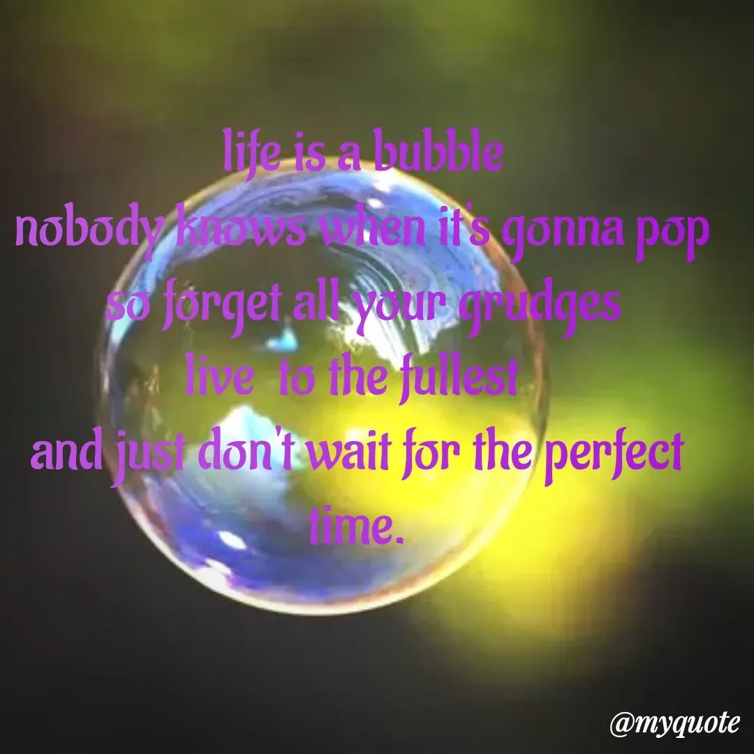 Quote by Sandhyasikha -  life is a bubble
 nobody knows when it's gonna pop
 so forget all your grudges
live  to the fullest 
and just don't wait for the perfect time. - Made using Quotes Creator App, Post Maker App