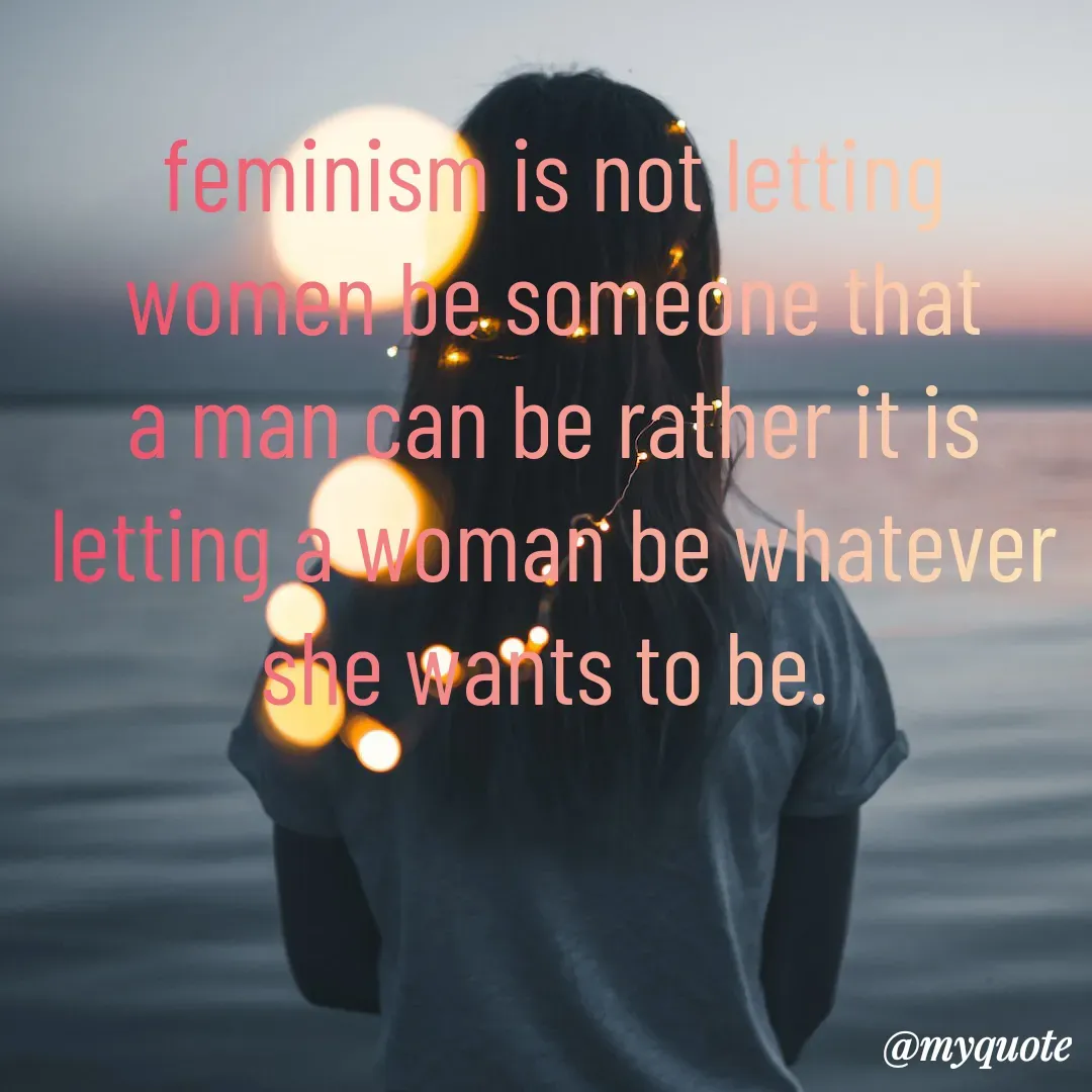 Quote by Sandhyasikha - feminism is not letting women be someone that a man can be rather it is letting a woman be whatever she wants to be.  - Made using Quotes Creator App, Post Maker App