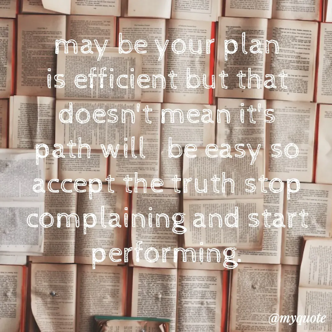 Quote by Sandhyasikha - may be your plan is efficient but that doesn't mean it's path will   be easy so accept the truth stop complaining and start performing. - Made using Quotes Creator App, Post Maker App