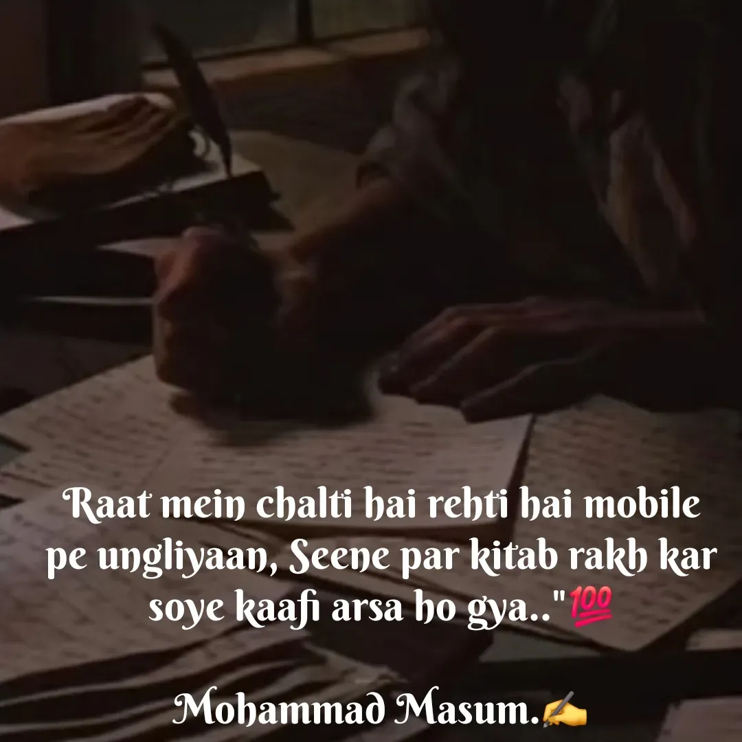 Quote by Mohammad Masum - Raat mein chalti hai rehti hai mobile pe ungliyaan, Seene par kitab rakh kar soye kaafi arsa ho gya.."💯

Mohammad Masum.✍️ - Made using Quotes Creator App, Post Maker App