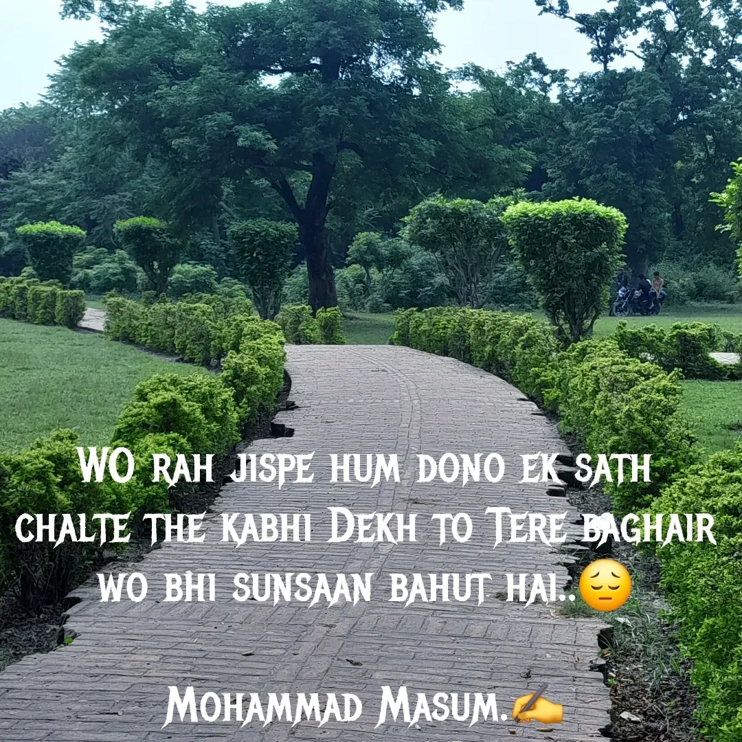 Quote by Mohammad Masum - WO rah jispe hum dono ek sath chalte the kabhi Dekh to Tere baghair wo bhi sunsaan bahut hai..😔

Mohammad Masum.✍️ - Made using Quotes Creator App, Post Maker App