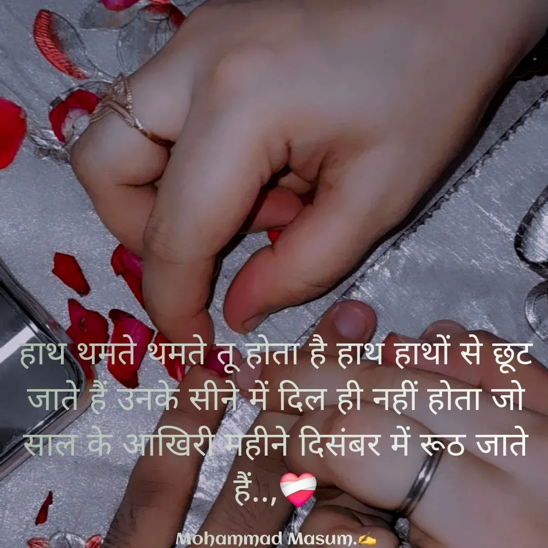 Quote by Mohammad Masum - हाथ थमते थमते तू होता है हाथ हाथों से छूट जाते हैं उनके सीने में दिल ही नहीं होता जो साल के आखिरी महीने दिसंबर में रूठ जाते हैं..,❤️‍🩹

Mohammad Masum.✍️ - Made using Quotes Creator App, Post Maker App