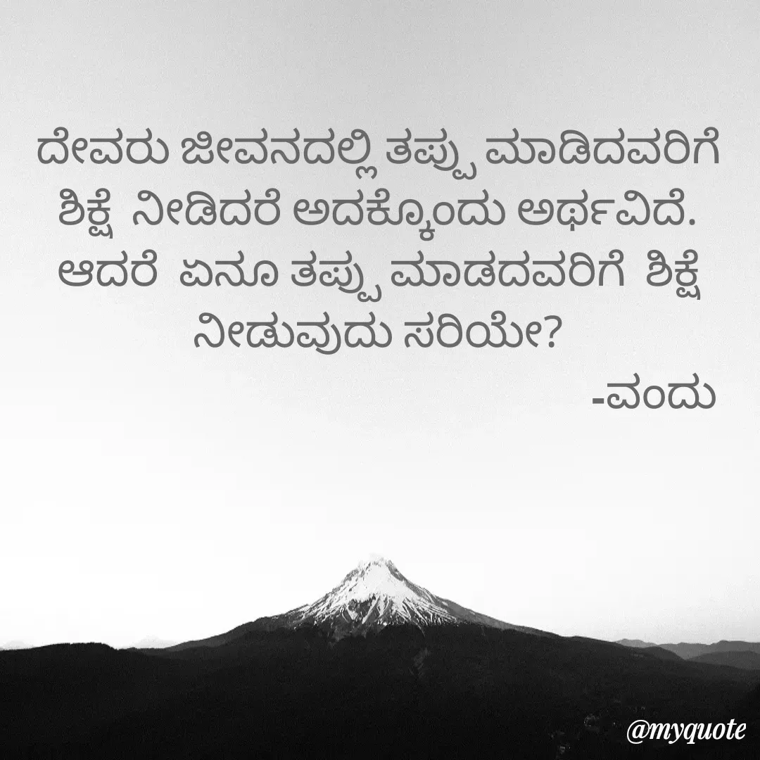 Quote by Vanditha - ದೇವರು ಜೀವನದಲ್ಲಿ ತಪ್ಪು ಮಾಡಿದವರಿಗೆ  ಶಿಕ್ಷೆ  ನೀಡಿದರೆ ಅದಕ್ಕೊಂದು ಅರ್ಥವಿದೆ. ಆದರೆ  ಏನೂ ತಪ್ಪು ಮಾಡದವರಿಗೆ  ಶಿಕ್ಷೆ  ನೀಡುವುದು ಸರಿಯೇ?
                                                        -ವಂದು - Made using Quotes Creator App, Post Maker App