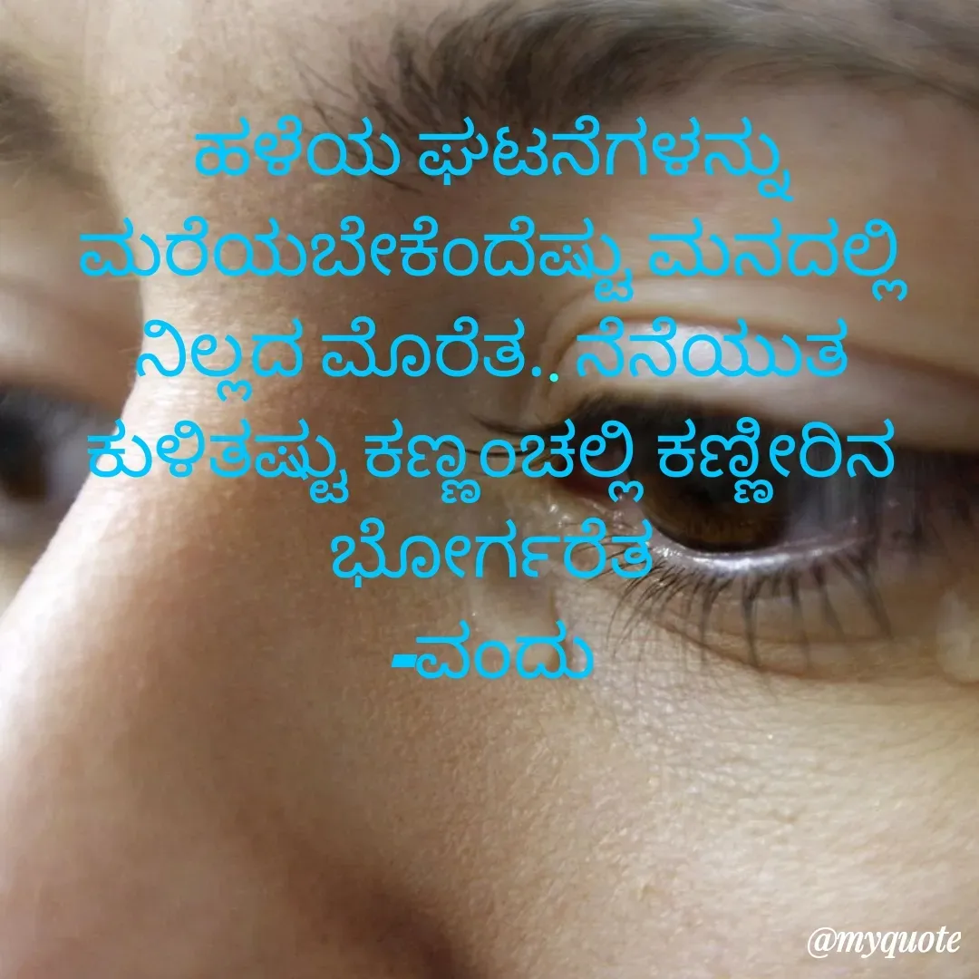 Quote by Vanditha - ಹಳೆಯ ಘಟನೆಗಳನ್ನು ಮರೆಯಬೇಕೆಂದೆಷ್ಟು ಮನದಲ್ಲಿ ನಿಲ್ಲದ ಮೊರೆತ.. ನೆನೆಯುತ ಕುಳಿತಷ್ಟು ಕಣ್ಣಂಚಲ್ಲಿ ಕಣ್ಣೀರಿನ ಭೋರ್ಗರೆತ
-ವಂದು - Made using Quotes Creator App, Post Maker App