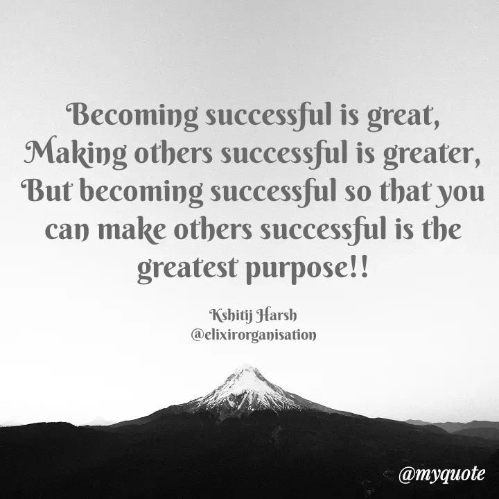 Quote by Kshitij Harsh - Becoming successful is great,
Making others successful is greater,
But becoming successful so that you can make others successful is the greatest purpose!!

Kshitij Harsh
@elixirorganisation - Made using Quotes Creator App, Post Maker App