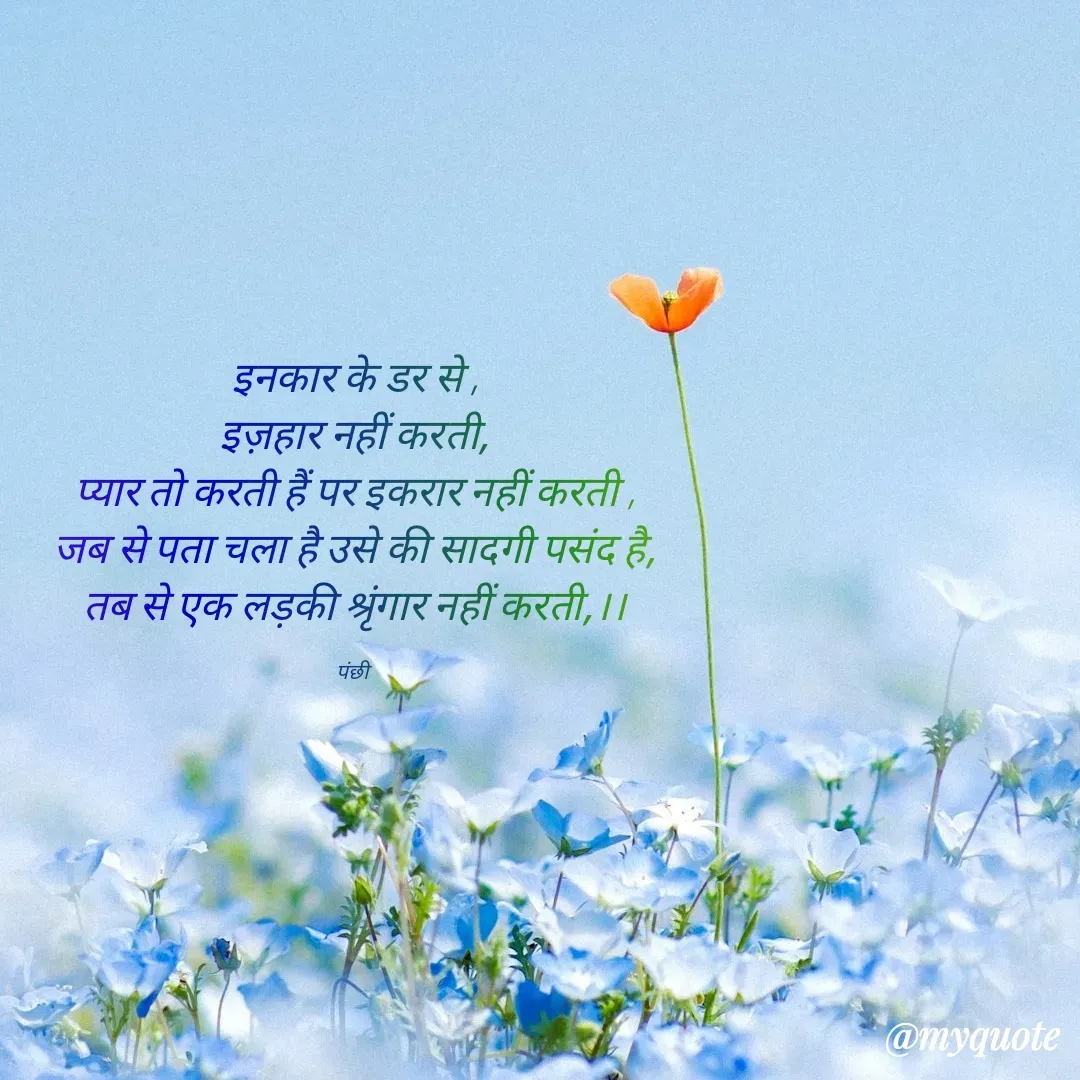 Quote by पंछी - इनकार के डर से ,
इज़हार नहीं करती,
प्यार तो करती हैं पर इकरार नहीं करती ,
जब से पता चला है उसे की सादगी पसंद है,
तब से एक लड़की श्रृंगार नहीं करती,।।

पंछी  - Made using Quotes Creator App, Post Maker App