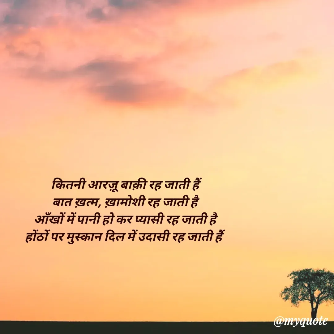 Quote by पंछी - कितनी आरज़ू बाक़ी रह जाती हैं
बात ख़त्म, ख़ामोशी रह जाती है
आँखों में पानी हो कर प्यासी रह जाती है
होंठों पर मुस्कान दिल में उदासी रह जाती हैं  - Made using Quotes Creator App, Post Maker App