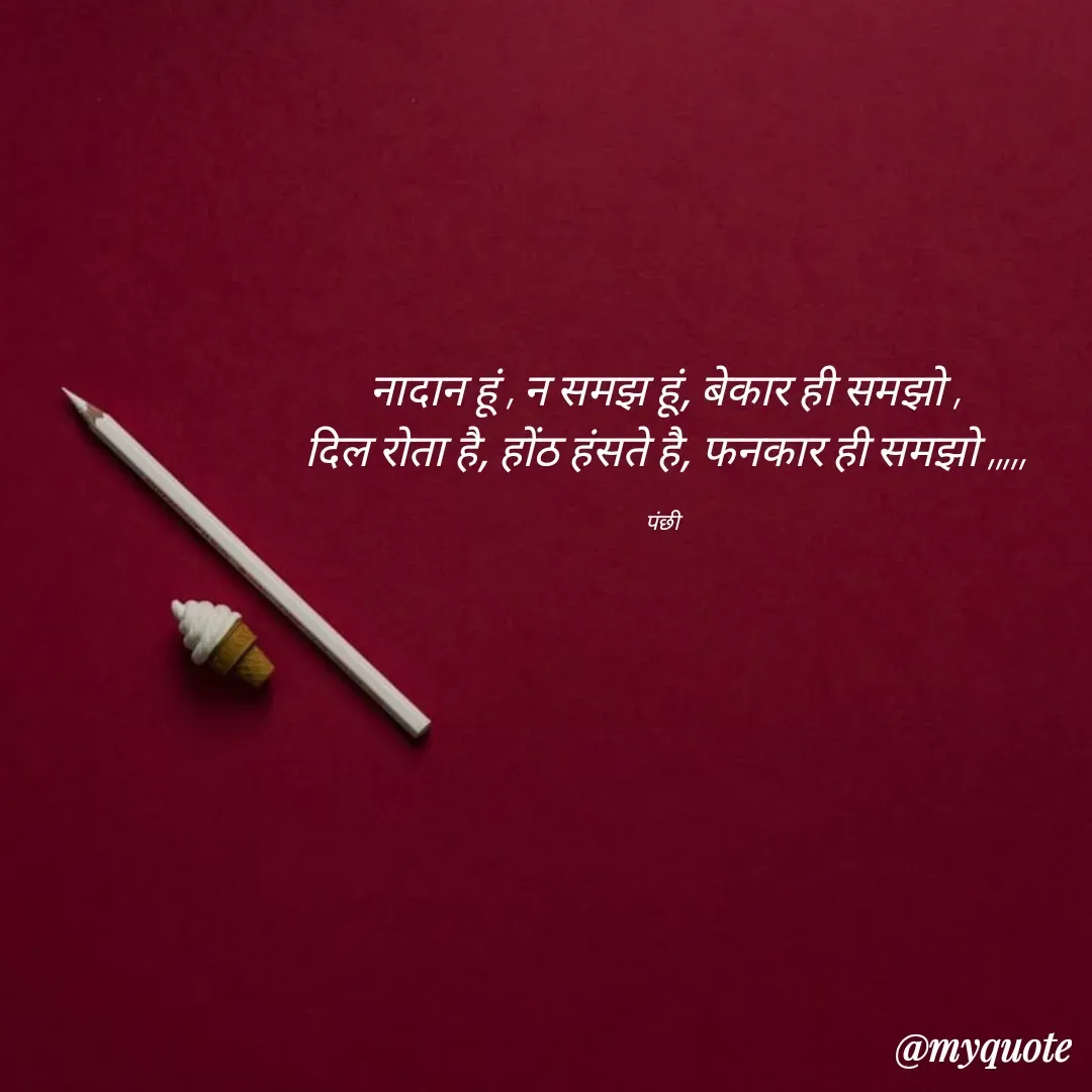 Quote by पंछी - नादान हूं , न समझ हूं, बेकार ही समझो ,
दिल रोता है, होंठ हंसते है, फनकार ही समझो ,,,,,

पंछी  - Made using Quotes Creator App, Post Maker App