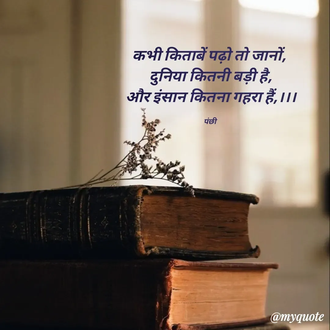 Quote by पंछी - कभी किताबें पढ़ो तो जानों, 
दुनिया कितनी बड़ी है,
और इंसान कितना गहरा हैं,।।।

पंछी  - Made using Quotes Creator App, Post Maker App