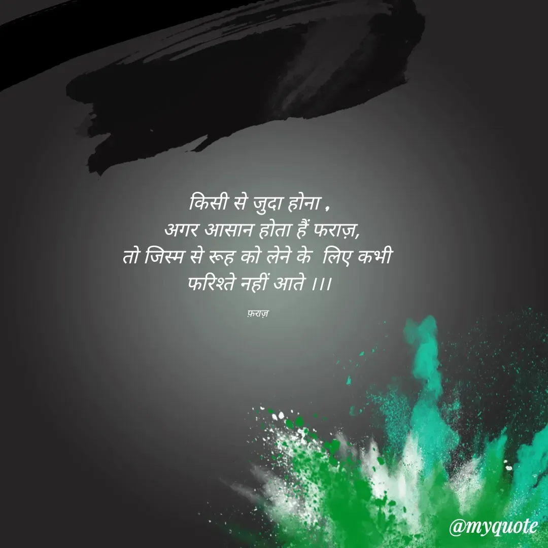 Quote by पंछी - किसी से जुदा होना ,
 अगर आसान होता हैं फराज़,
तो जिस्म से रूह को लेने के  लिए कभी 
फरिश्ते नहीं आते ।।।

फ़राज़  - Made using Quotes Creator App, Post Maker App
