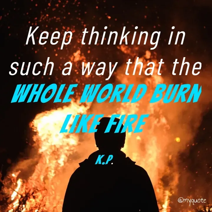 Quote by K. P. - Keep thinking in such a way that the whole world burn like fire 

K.P. - Made using Quotes Creator App, Post Maker App