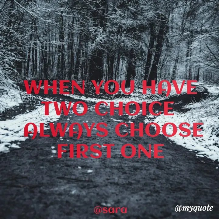 Quote by Deena Paul - WHEN YOU HAVE TWO CHOICE 
 ALWAYS CHOOSE FIRST ONE



@sara - Made using Quotes Creator App, Post Maker App