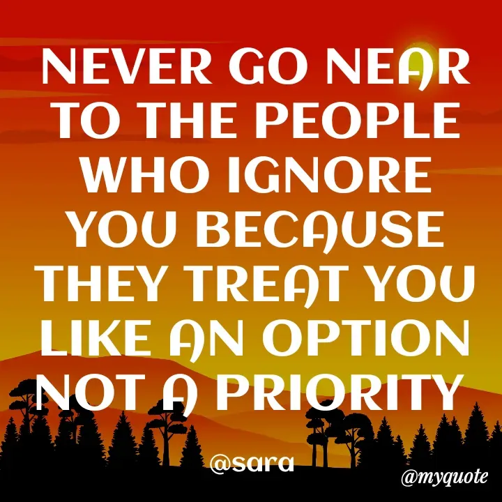 Quote by Deena Paul - NEVER GO NEAR TO THE PEOPLE WHO IGNORE YOU BECAUSE THEY TREAT YOU LIKE AN OPTION NOT A PRIORITY 

@sara  - Made using Quotes Creator App, Post Maker App