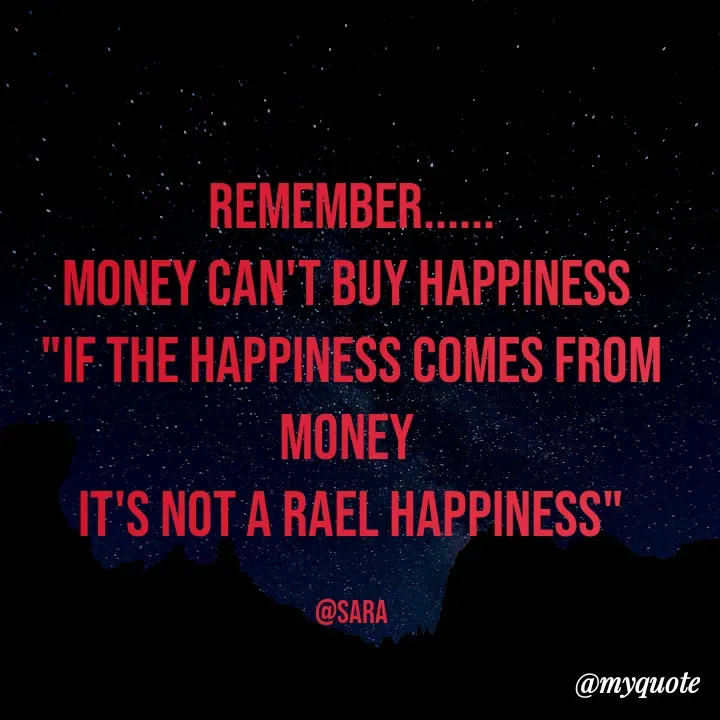 Quote by Deena Paul - REMEMBER......
MONEY CAN'T BUY HAPPINESS 
"IF THE HAPPINESS COMES FROM MONEY 
IT'S NOT A RAEL HAPPINESS"

@sara - Made using Quotes Creator App, Post Maker App