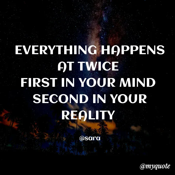 Quote by Deena Paul - EVERYTHING HAPPENS AT TWICE 
FIRST IN YOUR MIND 
SECOND IN YOUR REALITY 

@sara - Made using Quotes Creator App, Post Maker App