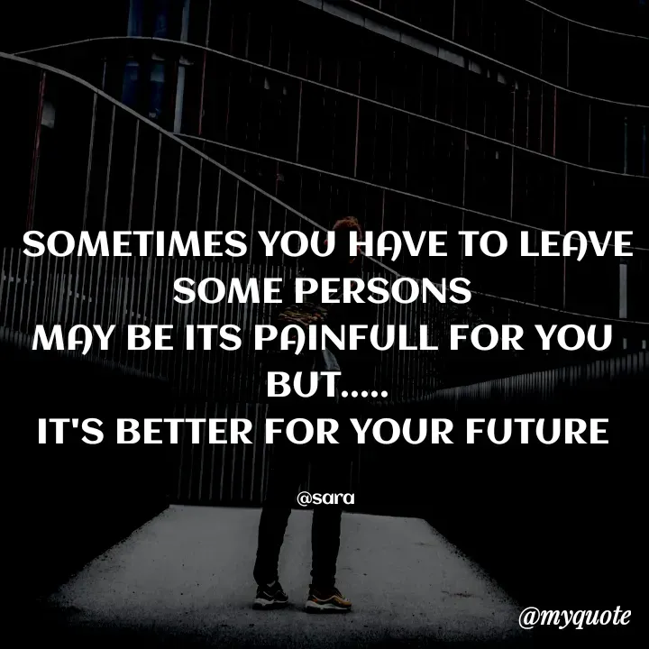 Quote by Deena Paul - SOMETIMES YOU HAVE TO LEAVE SOME PERSONS 
MAY BE ITS PAINFULL FOR YOU 
BUT.....
IT'S BETTER FOR YOUR FUTURE 

@sara  - Made using Quotes Creator App, Post Maker App