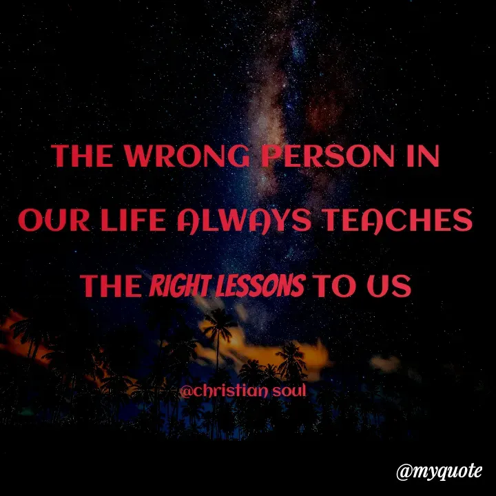 Quote by Deena Paul - THE WRONG PERSON IN OUR LIFE ALWAYS TEACHES THE RIGHT LESSONS TO US

@christian soul  - Made using Quotes Creator App, Post Maker App