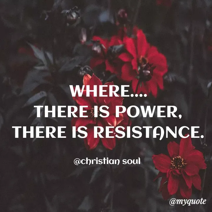Quote by Deena Paul - WHERE....
THERE IS POWER,
THERE IS RESISTANCE.

@christian soul  - Made using Quotes Creator App, Post Maker App